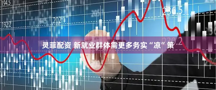 灵菲配资 新就业群体需更多务实“凉”策