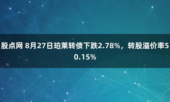 股点网 8月27日珀莱转债下跌2.78%，转股溢价率50.15%