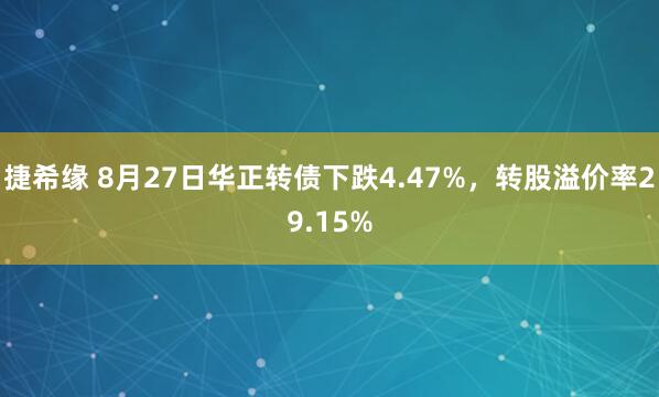 捷希缘 8月27日华正转债下跌4.47%，转股溢价率29.15%