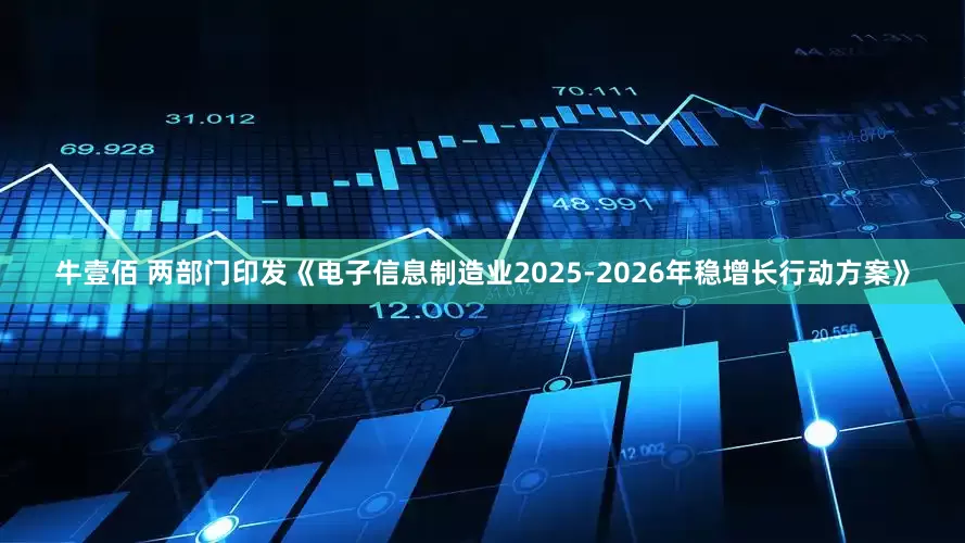 牛壹佰 两部门印发《电子信息制造业2025-2026年稳增长行动方案》